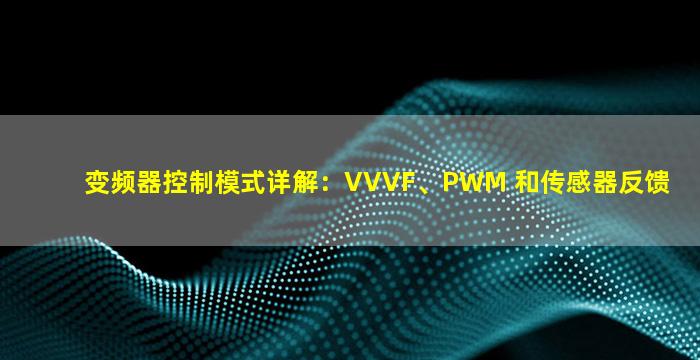 变频器控制模式详解：VVVF、PWM 和传感器反馈